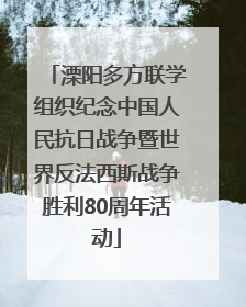 溧阳多方联学组织纪念中国人民抗日战争暨世界反法西斯战争胜利80周年活动